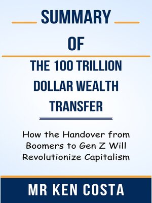 cover image of Summary of the 100 Trillion Dollar Wealth Transfer How the Handover from Boomers to Gen Z Will Revolutionize Capitalism  by  Mr Ken Costa